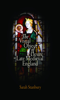 The Visual Object of Desire in Late Medieval England - Stanbury, Sarah, Professor