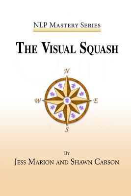 The Visual Squash: An Nlp Tool for Radical Change - Marion, Jess, and Carson, Shawn, and Tiers, Melissa (Introduction by)