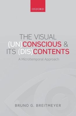 The Visual (Un)Conscious and Its (Dis)Contents: A microtemporal approach - Breitmeyer, Bruno G.