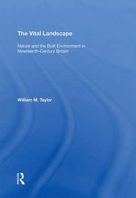 The Vital Landscape: Nature and the Built Environment in Nineteenth-Century Britain - Taylor, William M.