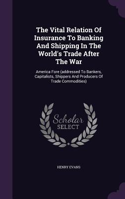 The Vital Relation Of Insurance To Banking And Shipping In The World's Trade After The War: America Fore (addressed To Bankers, Capitalists, Shippers And Producers Of Trade Commodities) - Evans, Henry