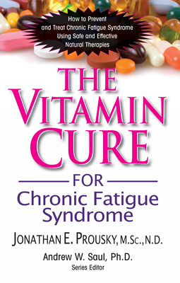 The Vitamin Cure for Chronic Fatigue Syndrome: How to Prevent and Treat Chronic Fatigue Syndrome Using Safe and Effective Natural Therapies - Prousky, Jonathan, Dr., and Saul, Andrew W, PH.D. (Editor)