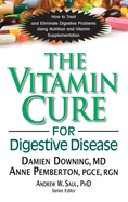 The Vitamin Cure for Digestive Disease: How to Treat and Eliminate Digestive Problems Using Nutrition and Vitamin Supplementation