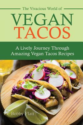 The Vivacious World of Vegan Tacos: A Lively Journey through Amazing Vegan Tacos Recipes - Flatt, Bobby