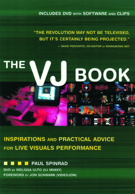 The Vj Book: Inspirations and Practical Advice for Live Visuals Performance - Spinrad, Paul, and Ulto, Melissa (Contributions by)