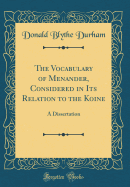 The Vocabulary of Menander, Considered in Its Relation to the Koine: A Dissertation (Classic Reprint)