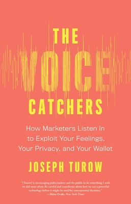 The Voice Catchers: How Marketers Listen in to Exploit Your Feelings, Your Privacy, and Your Wallet - Turow, Joseph