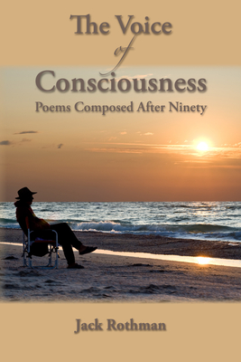 The Voice of Consciousness: Poems Composed After Ninety - Rothman, Jack