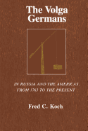 The Volga Germans: In Russia and the Americas, from 1763 to the Present