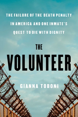 The Volunteer: The Failure of the Death Penalty in America and One Inmate's Quest to Die with Dignity - Toboni, Gianna