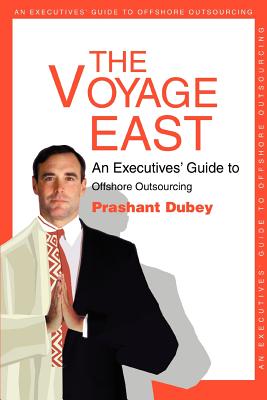 The Voyage East: An Executives' Guide to Offshore Outsourcing - Dubey, Prashant