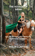 The Voyage of Bran: Celtic Mythology with Its Romantic Stories