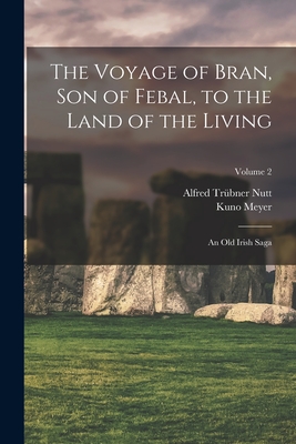 The Voyage of Bran, Son of Febal, to the Land of the Living: An Old Irish Saga; Volume 2 - Meyer, Kuno, and Nutt, Alfred Trbner