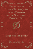 The Voyage of Captain Thomas James for the Discovery of the Northwest Passage, 1631 (Classic Reprint)