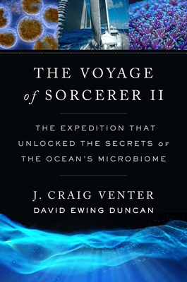 The Voyage of Sorcerer II: The Expedition That Unlocked the Secrets of the Ocean's Microbiome - Venter, J Craig, and Duncan, David Ewing, and Norrby, Erling (Foreword by)