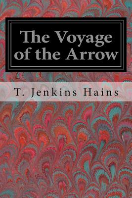 The Voyage of the Arrow: To the China Sea Its Adventures and Perils, including Its Capture by sea vultures from the countess of warwick as set down by william gore, chief mate - Hains, T Jenkins