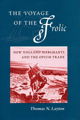 The Voyage of the 'Frolic': New England Merchants and the Opium Trade - Layton, Thomas N