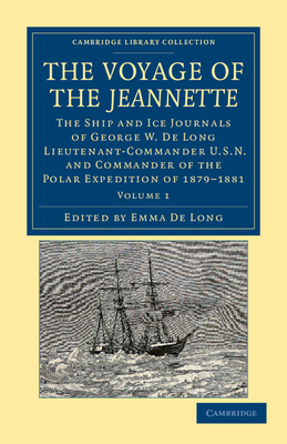 The Voyage of the Jeannette: The Ship and Ice Journals of George W. De Long, Lieutenant-Commander U.S.N., and Commander of the Polar Expedition of 1879-1881 - Long, George Washington De, and Long, Emma De (Editor)