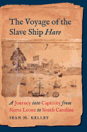 The Voyage of the Slave Ship Hare: A Journey into Captivity from Sierra Leone to South Carolina