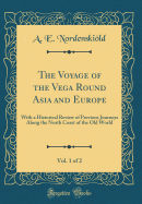 The Voyage of the Vega Round Asia and Europe, Vol. 1 of 2: With a Historical Review of Previous Journeys Along the North Coast of the Old World (Classic Reprint)