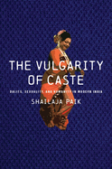 The Vulgarity of Caste: Dalits, Sexuality, and Humanity in Modern India