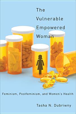 The Vulnerable Empowered Woman: Feminism, Postfeminism, and Women's Health - Dubriwny, Tasha N.