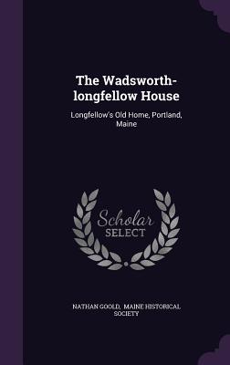 The Wadsworth-longfellow House: Longfellow's Old Home, Portland, Maine - Goold, Nathan, and Maine Historical Society (Creator)