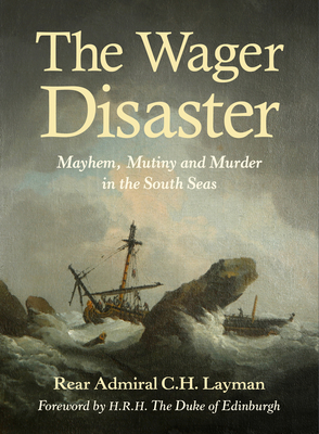 The Wager Disaster: Mayhem, Mutiny and Murder in the South Seas - Layman, C. H.