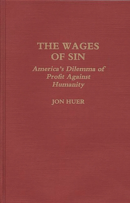 The Wages of Sin: America's Dilemma of Profit Against Humanity - Huer, Jon, and Huer, John H