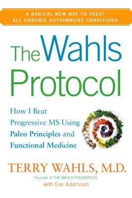 The Wahls Protocol: How I Beat Progressive MS Using Paleo Principles and Functional Medicine - Wahls, Terry, Dr., M.D., and Adamson, Eve