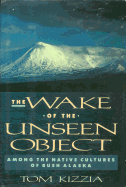 The Wake of the Unseen Object: Among the Native Cultures of Bush Alaska - Kizzia, Tom