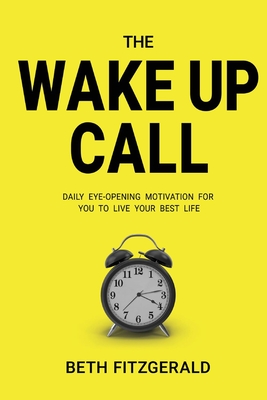 The Wake Up Call: Daily Eye-Opening Motivation for You to Live Your Best Life - Fitzgerald, Beth