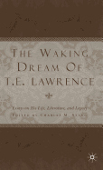 The Waking Dream of T.E. Lawrence: Essays on His Life, Literature, and Legacy