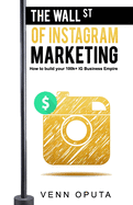 The Wall Street Of Instagram Marketing: How To build Your 100k+ Instagram Business Empire