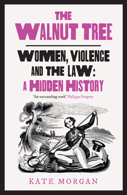 The Walnut Tree: Women, Violence and the Law - a Hidden History - Morgan, Kate