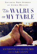 The Walrus on My Table: Touching True Stories of Animal Healing - Guglielmo, Anthony, and Lynn, Cari