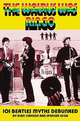 The Walrus Was Ringo: 101 Beatles Myths Debunked - Clayson, Alan, and Leigh, Spencer, and Chrome Dreams (Creator)