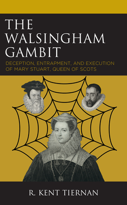 The Walsingham Gambit: Deception, Entrapment, and Execution of Mary Stuart, Queen of Scots - Tiernan, R Kent, and Dziak, John J (Foreword by)