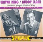 The Waltz King & the Vocal King: 1941 Luxor Broadcasts - Wayne King & Buddy Clark