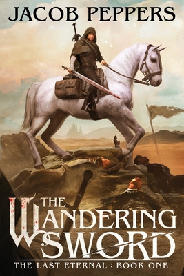 The Wandering Sword: Book One of The Last Eternal - Peppers, Jacob