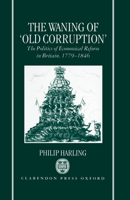 The Waning of Old Corruption: The Politics of Economical Reform in Britain, 1779-1846 - Harling, Philip