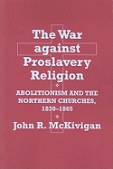 The War Against Proslavery Religion: Abolitionism and the Northern Churches, 1830-1865