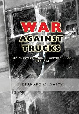 The War Against Trucks: Aerial Interdiction in Southern Laos 1968-1972 - Museums Program, Air Force History and, and Nalty, Bernard C