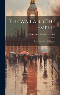 The War and the Empire: Some Facts and Deductions - Sir Charles Prestwood Lucas (Creator)