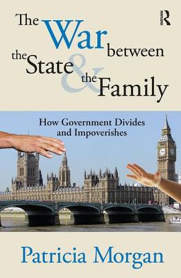 The War Between the State and the Family: How Government Divides and Impoverishes - Morgan, Patricia