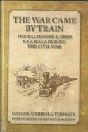 The War Came by Train: The Baltimore & Ohio Railroad During the Civil War