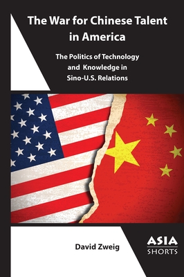 The War for Chinese Talent in America: The Politics of Technology and Knowledge in Sino-U.S. Relations - Zweig, David