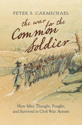 The War for the Common Soldier: How Men Thought, Fought, and Survived in Civil War Armies - Carmichael, Peter S, Professor