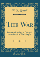 The War: From the Landing at Gallipoli to the Death of Lord Raglan (Classic Reprint)