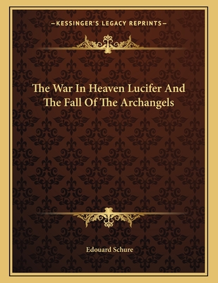 The War in Heaven Lucifer and the Fall of the Archangels - Schure, Edouard